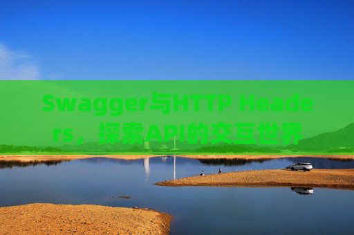 Swagger与HTTP Headers，探索API的交互世界